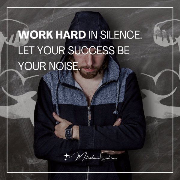 WORK HARD IN SILENCE.