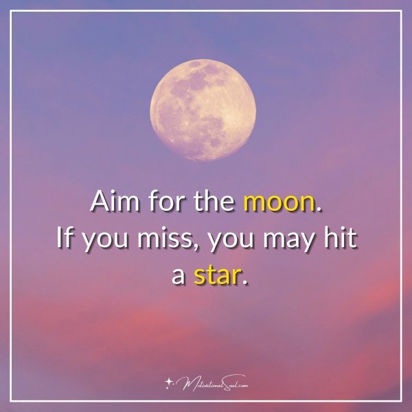Aim for the moon. If you miss