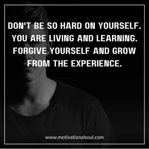 DON'T BE SO HARD ON YOURSELF.