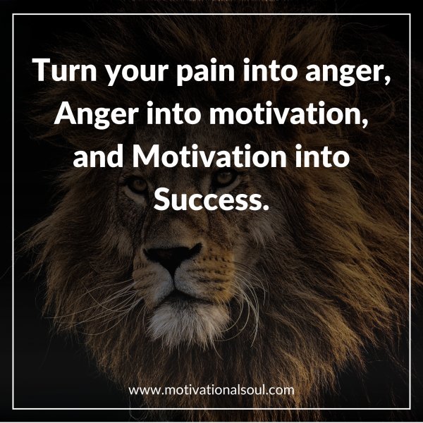 Turn your pain into anger
