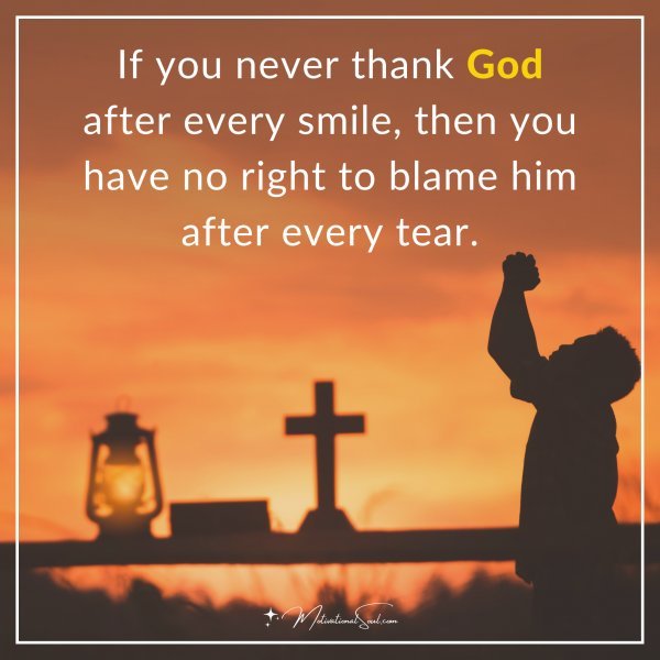 If you never thank God after every smile