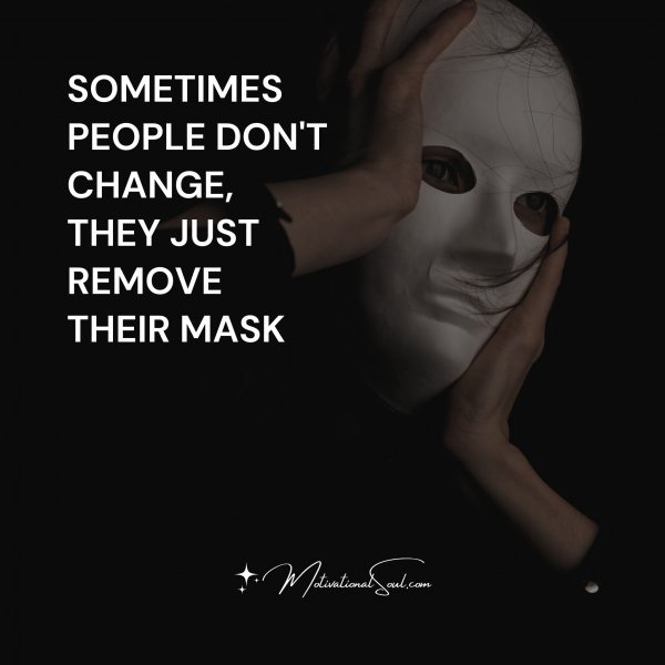 Quote: SOMETIMES PEOPLE DON'T CHANGE, THEY JUST REMOVE THEIR MASK ...