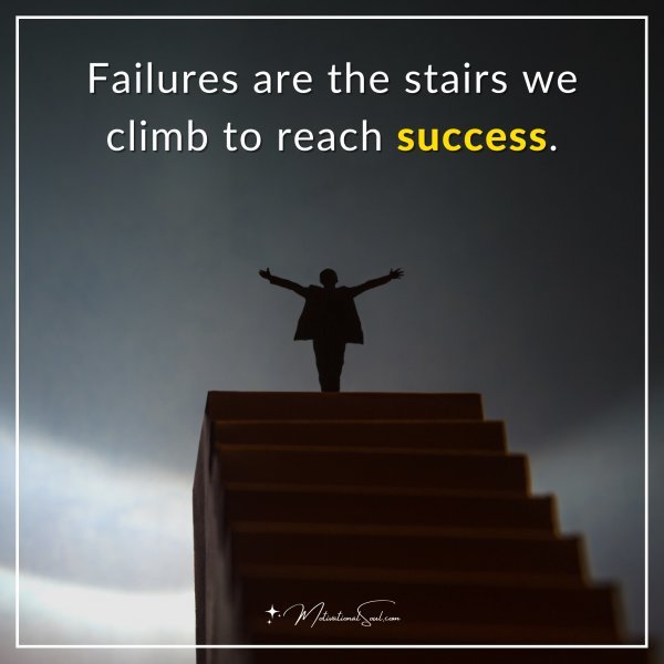 Failures are the stairs we climb to reach success.