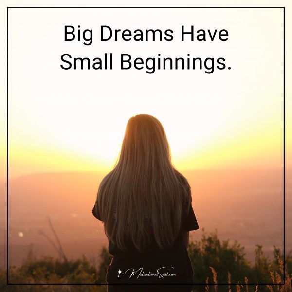 Big Dreams Have Small Beginnings.