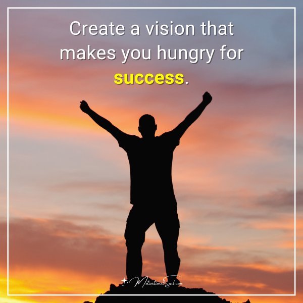 Create a vision that makes you hungry for success.