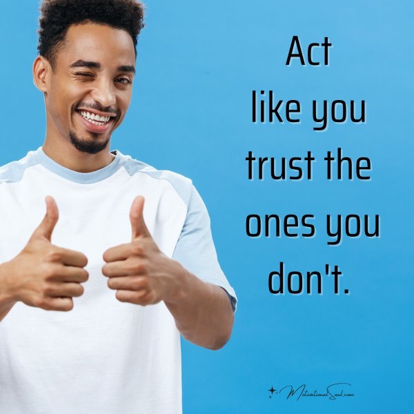 Act like you trust the ones you don't.