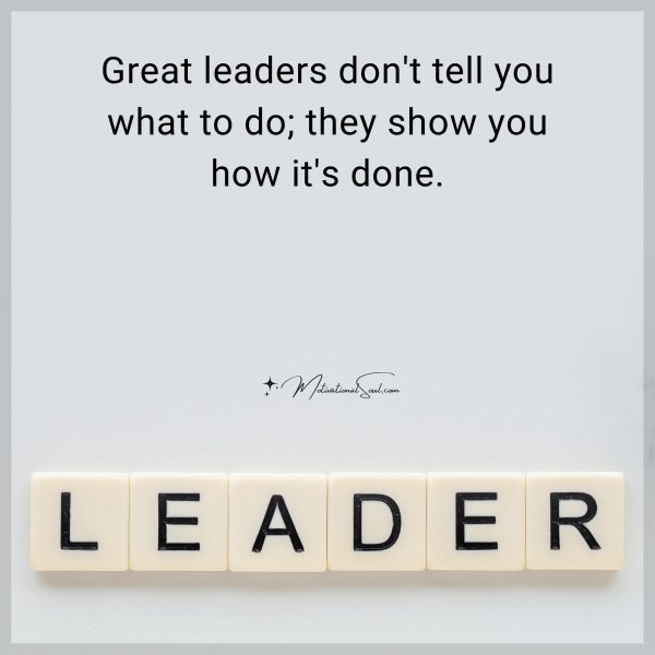 Great leaders don't tell you what to do; they show you how it's done.