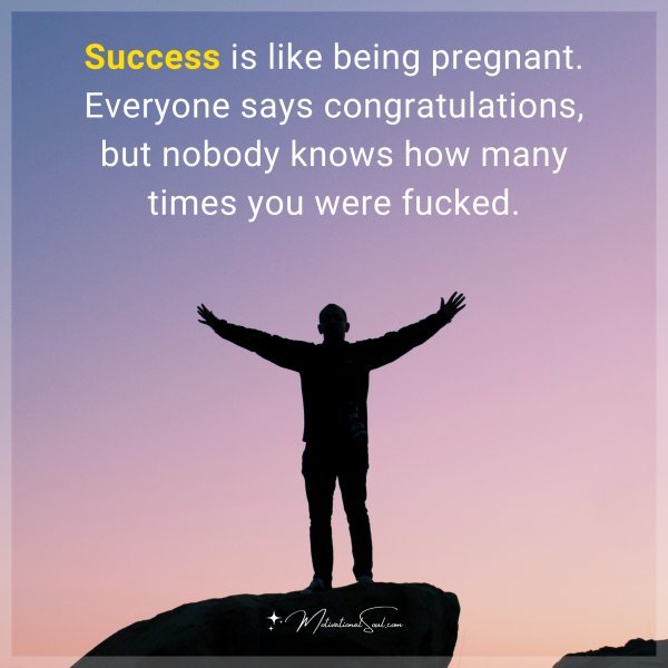 Success is like being pregnant. Everyone says congratulations