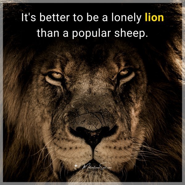 It's better to be a lonely lion than a popular sheep.