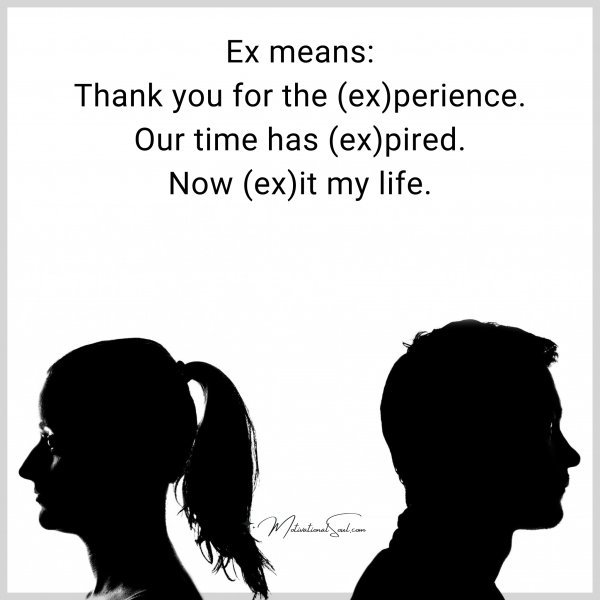 Ex means: Thank you for the (ex)perience. Our time has (ex)pired. Now (ex)it my life.