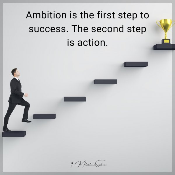 Ambition is the first step to success. The second step is action.