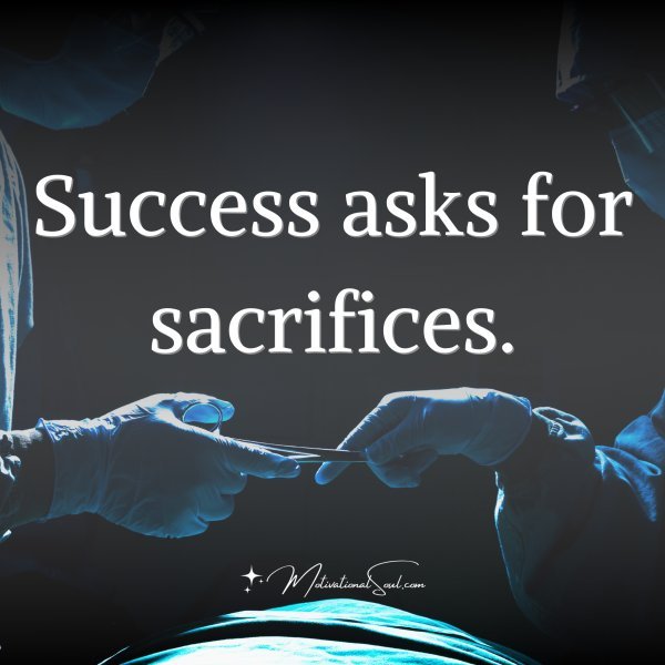Success asks for sacrifices.