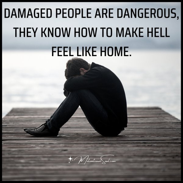 DAMAGED PEOPLE ARE DANGEROUS