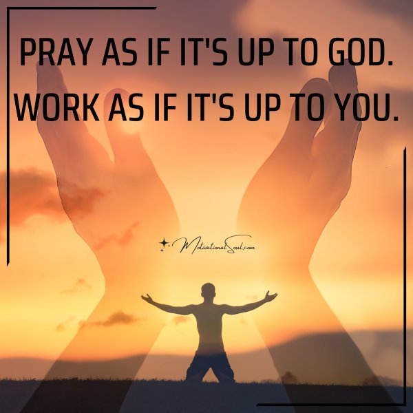 PRAY AS IF IT'S UP TO GOD.