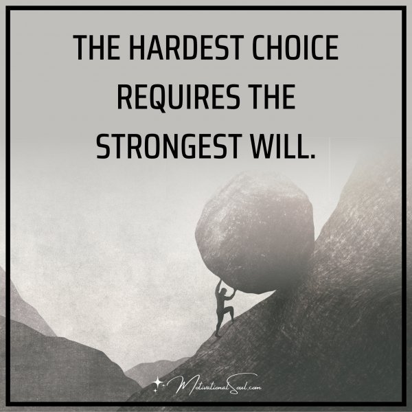 Quote: THE HARDEST CHOICE REQUIRES THE STRONGEST WILL. - Motivational Soul