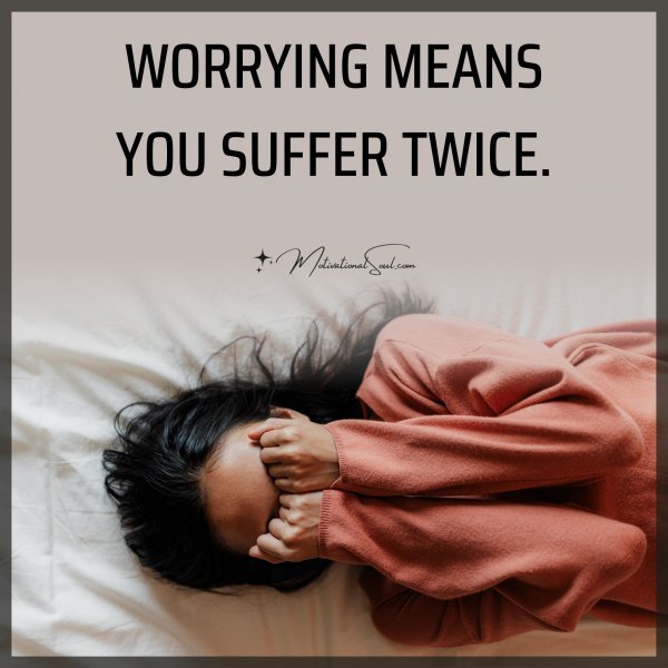 Quote: WORRYING MEANS YOU SUFFER TWICE. - Motivational Soul