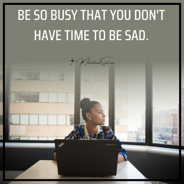 BE SO BUSY