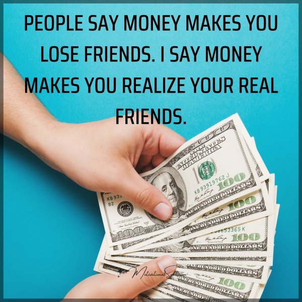 PEOPLE SAY MONEY MAKES YOU