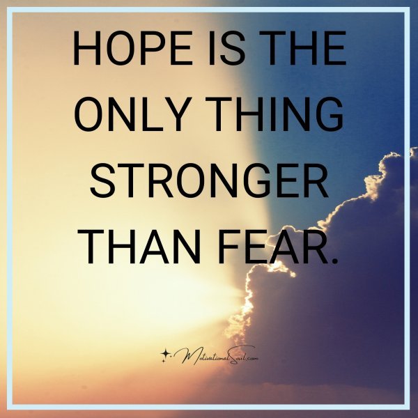 Quote: HOPE IS THE ONLY THING STRONGER THAN FEAR. - Motivational Soul