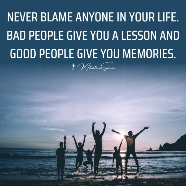 NEVER BLAME ANYONE IN YOUR LIFE.