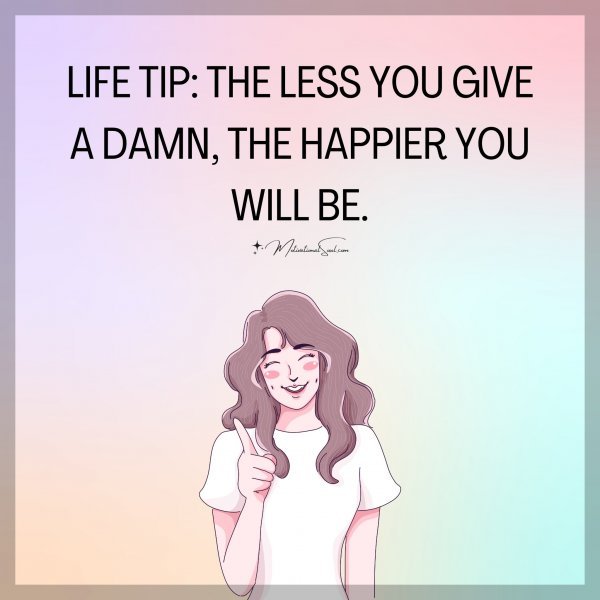LIFE TIP: THE LESS YOU GIVE A