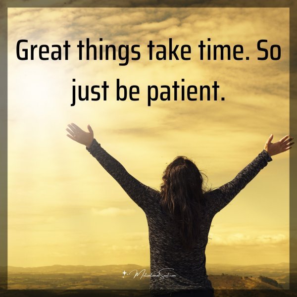 Great things take time.