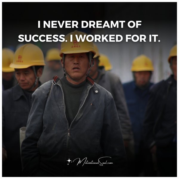 I NEVER DREAMT OF SUCCESS.