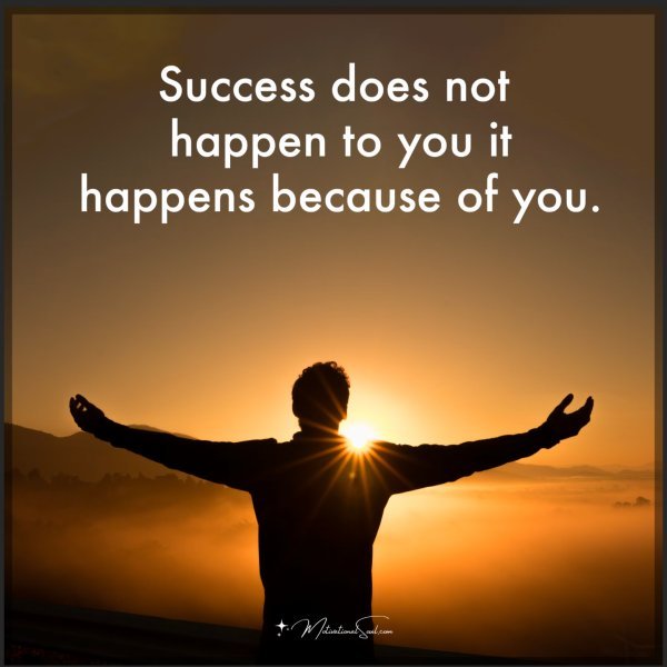 Quote: SUCCESS DOESN'T HAPPEN TO, YOU IT HAPPENS - Motivational Soul