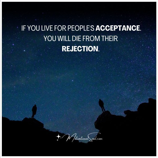 IF YOU LIVE FOR PEOPLE'S ACCEPTANCE.