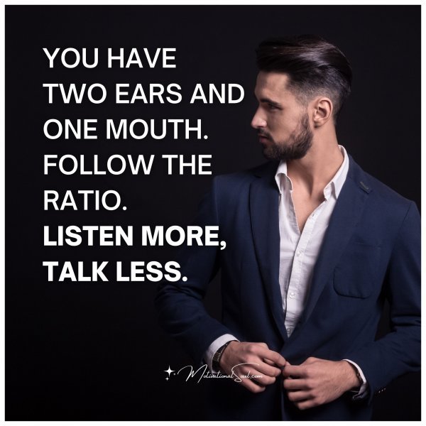 YOU HAVE TWO EARS AND ONE MOUTH