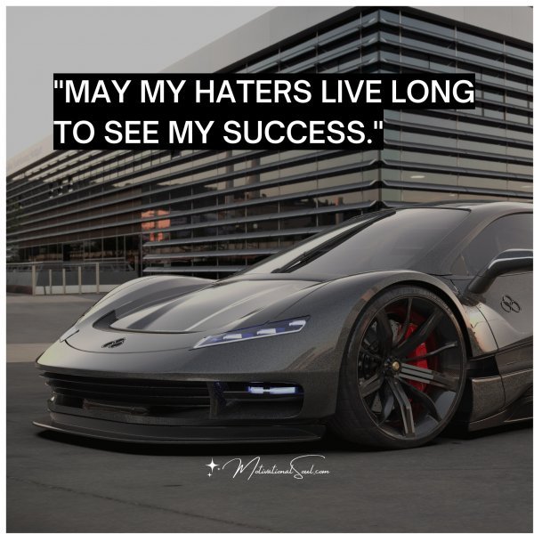 "MAY MY HATERS LIVE LONG TO