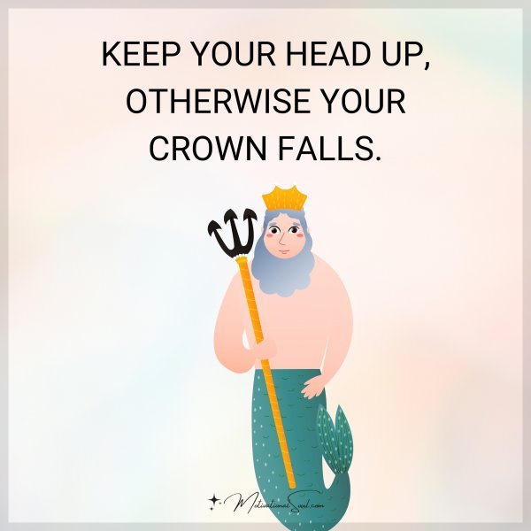 KEEP YOUR HEAD UP
