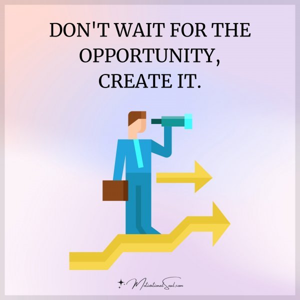 DON'T WAIT FOR THE OPPORTUNITY