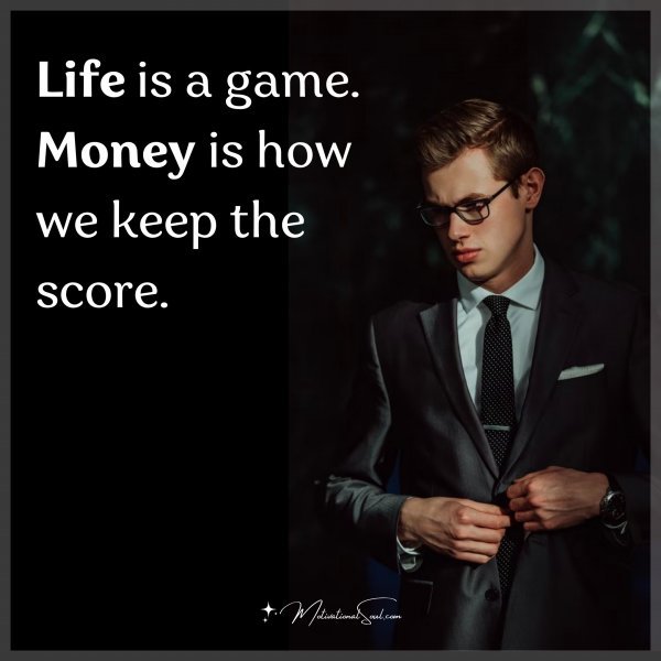 LIFE IS A GAME. MONEY IS