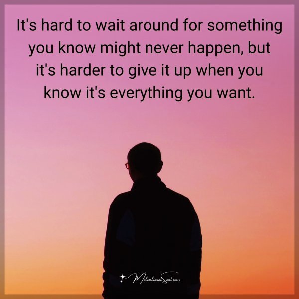 It's hard to wait around for something you know might never happen