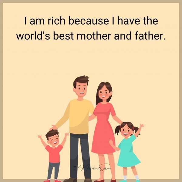 I am rich because I have the world's best mother and father.