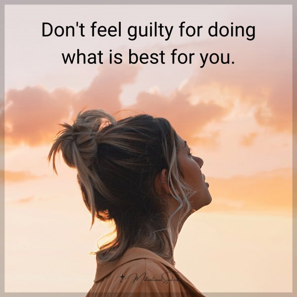 Don't feel guilty for doing what is best for you.