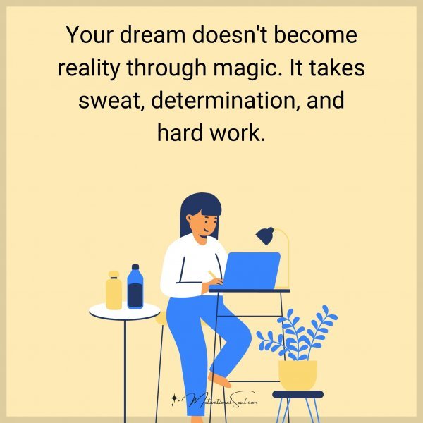 Your dream doesn't become reality through magic. It takes sweat