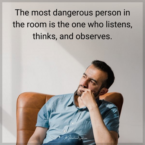 The most dangerous person in the room is the one who listens