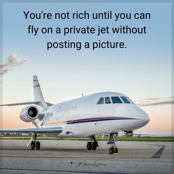You're not rich until you can fly on a private jet without posting a picture.