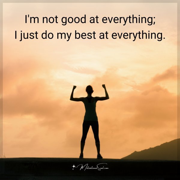 I'm not good at everything; I just do my best at everything.