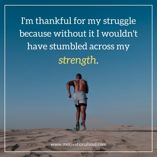 Quote I M Thankful For My Struggle Because Without It I Wouldn Motivational Soul