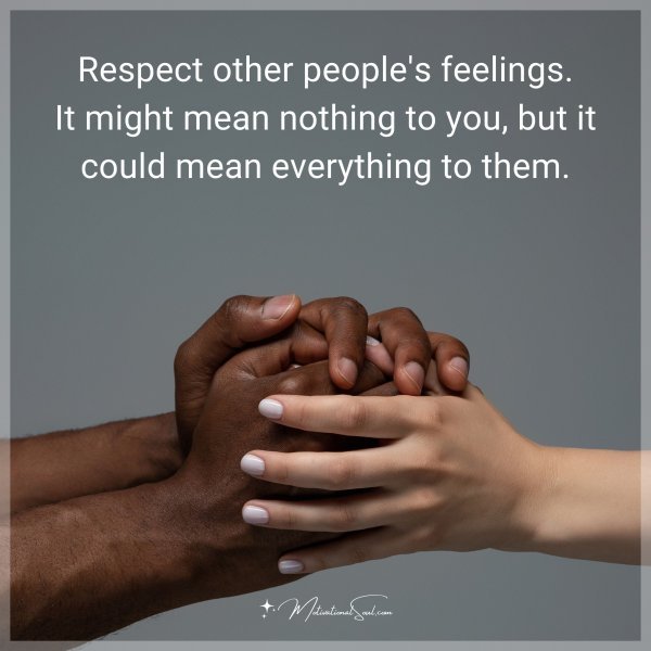 Respect other people's feelings. It might mean nothing to you