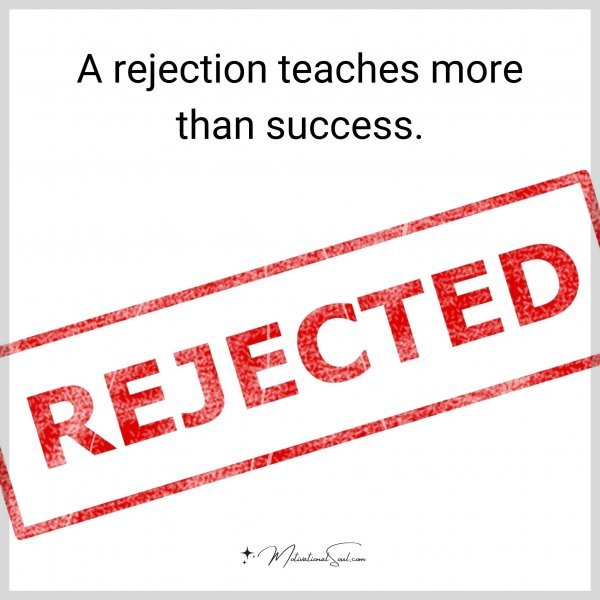 A rejection teaches more than success.