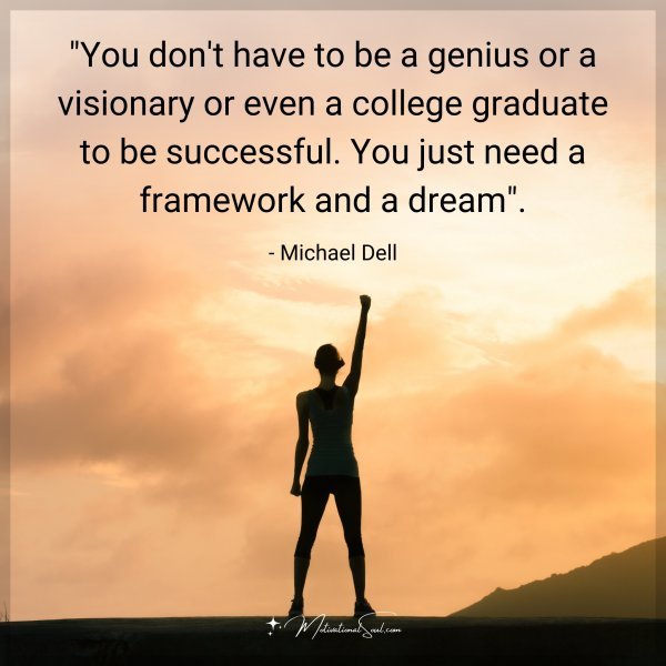 "You don't have to be a genius or a visionary or even a college graduate to be successful. You just need a framework and a dream."