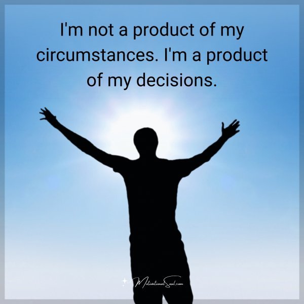 I'm not a product of my circumstances. I'm a product of my decisions.