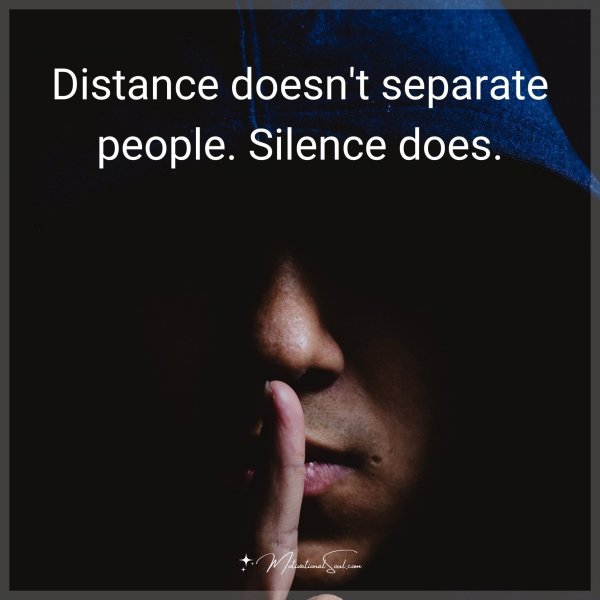 Quote: Distance doesn't separate people. Silence does. - Motivational Soul