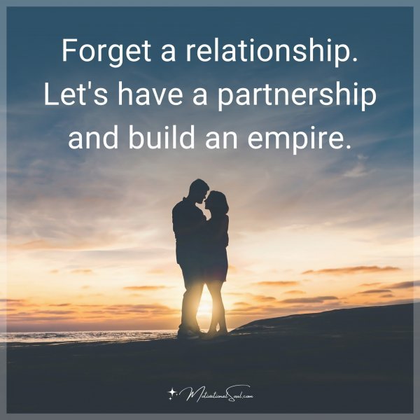 Forget a relationship. Let's have a partnership and build an empire.