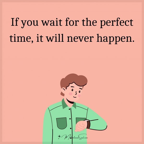 If you wait for the perfect time