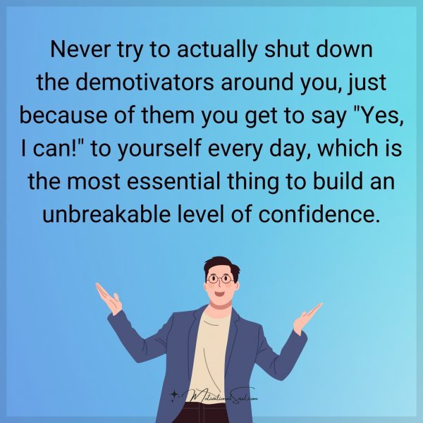 Never try to actually shut down the demotivators around you